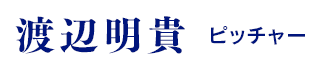 渡辺明貴（ピッチャー）