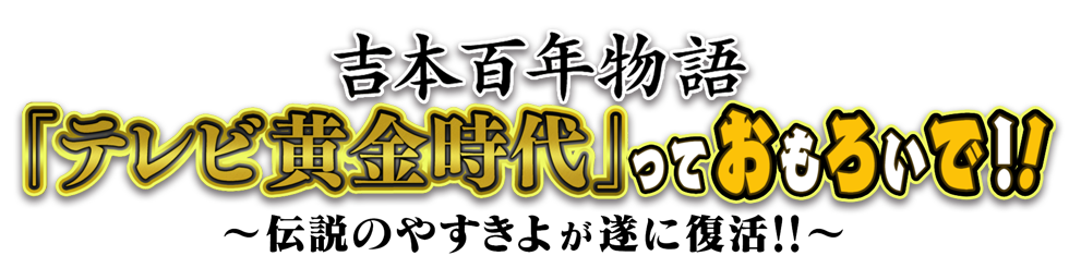 吉本百年物語「テレビ黄金時代」っておもろいで！！～伝説のやすきよが遂に復活！！～