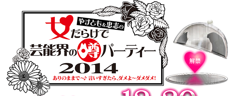やすとも＆忠志の女だらけで芸能界の噂パーティ2014　ありのままで～♪ 言いすぎたら、ダメよ～ダメダメ！