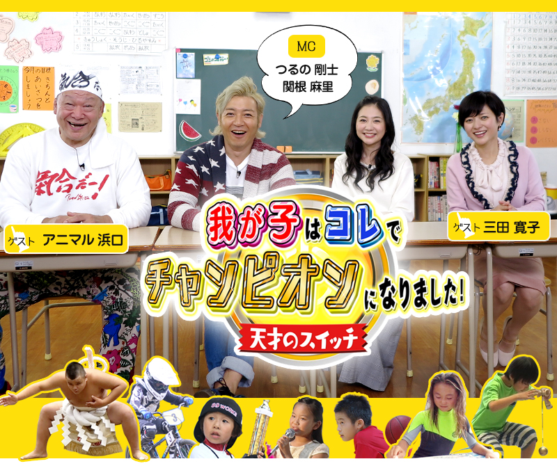 我が子はコレでチャンピオンになりました！～天才のスイッチ～ MC　つるの剛士　関根麻里  ゲスト　三田寛子　アニマル浜口 