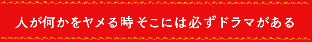 人が何かをヤメる時 そこには必ずドラマがある