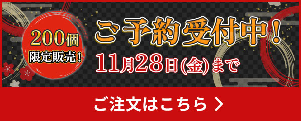 ご予約はこちら 11月28日(金) まで受付中！ 200個限定販売！