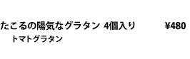 たこるの陽気なグラタン 4個入り \480