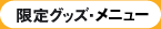 限定グッズ・メニュー