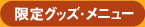 限定グッズ・メニュー