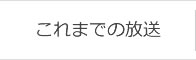 これまでの放送