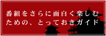 番組をさらに面白く楽しむための、とっておきガイド