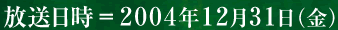 放送日時＝２００４年１２月３１日（金）