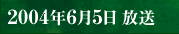 2004年6月5日 放送
