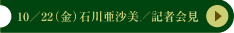 10／22（金）石川亜沙美／記者会見