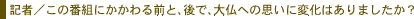 記者／この番組にかかわる前と、後で、大仏への思いに変化はありましたか？