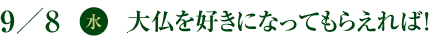 9／8(水)　大仏を好きになってもらえれば！