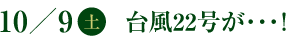 10／9(土)　台風22号が・・・！