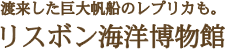 渡来した巨大帆船のレプリカも。リスボン海洋博物館