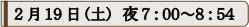 ２月１９日（土）夜７：００～８：５４