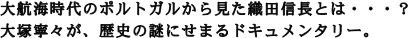 大航海時代のポルトガルから見た織田信長とは・・・？ 大塚寧々が、歴史の謎にせまる。