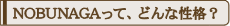 NOBUNAGAって、どんな性格？
