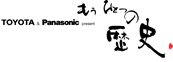 TOYOTA & Panasonic present『もうひとつの歴史』
