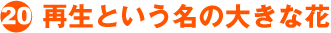 (20) 再生という名の大きな花