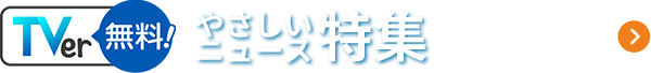 「やさしいニュース特集」TVerで無料配信中