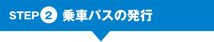 STEP②乗車パスの発行