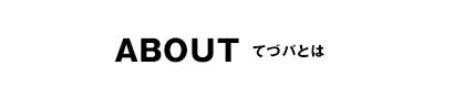 ABOUT てづバとは