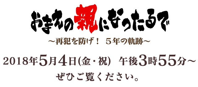 おまえの親になったるで～再犯を防げ！5年の軌跡～2018年5月4日(金・祝)　午後3時55分～    ぜひご覧ください。