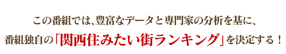 この番組では､豊富なデータと専門家の分析を基に､番組独自の｢関西住みたい街ランキング｣を決定する！