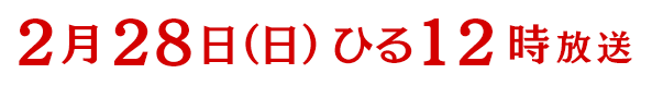 2016年2月28日(日)12時～放送