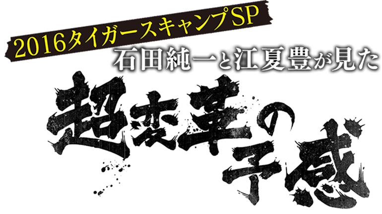 2016タイガースキャンプSP 石田純一と江夏豊が見た超変革の予感